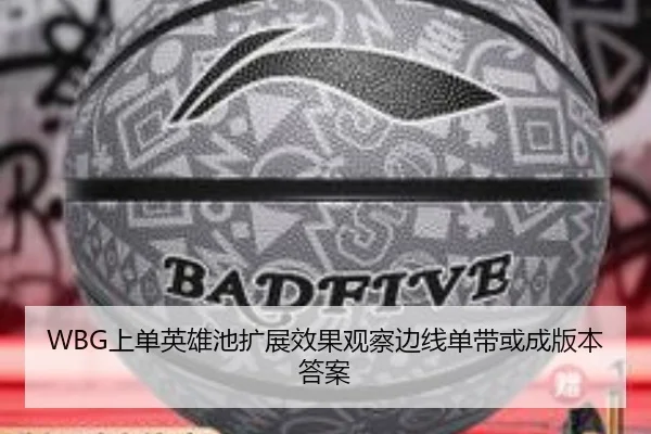 WBG上单英雄池扩展效果观察边线单带或成版本答案